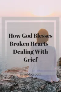 Hpw God Lesses Broken Hearts - Dealing With Grief; managing grief, and dealing with loss