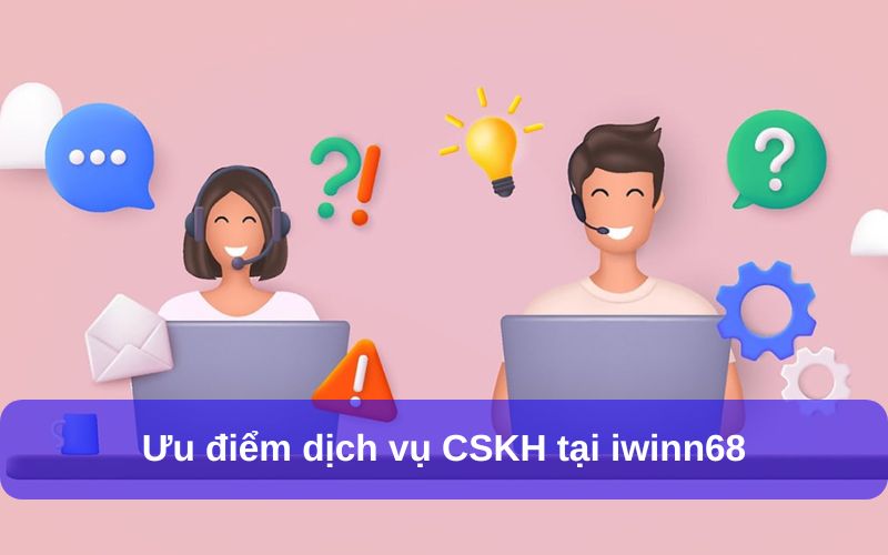 Ưu điểm dịch vụ CSKH tại iwin 68