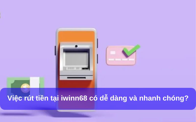 Việc rút tiền tại IWIN 68 có dễ dàng và nhanh chóng?